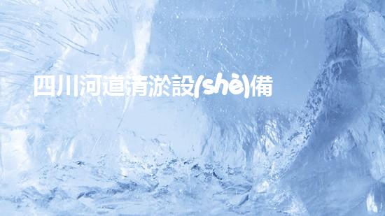 四川河道清淤設(shè)備深度清淤技術(shù)：革新與挑戰(zhàn)如何應(yīng)對？